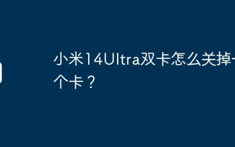 小米14Ultra双卡怎么关掉一个卡？