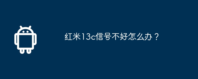 红米13c信号不好怎么办?