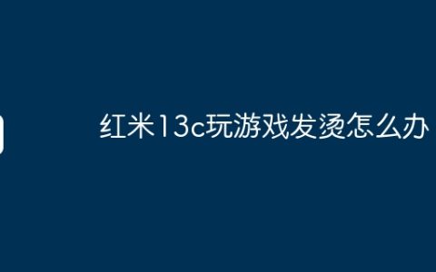红米13c玩游戏发烫怎么办？