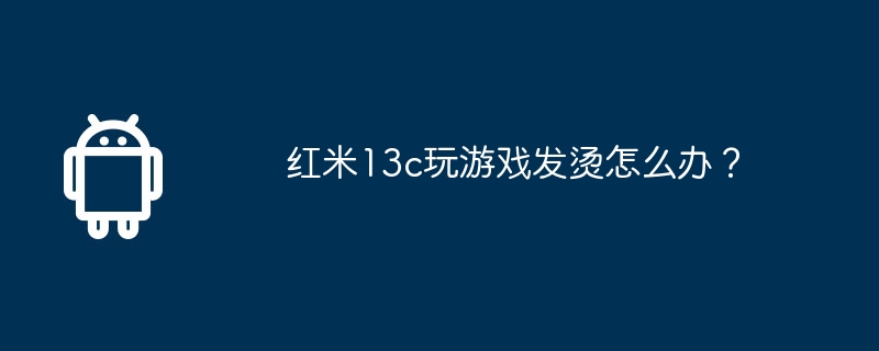 红米13c玩游戏发烫怎么办?