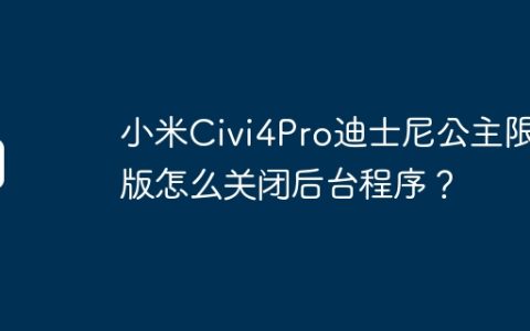 小米Civi4Pro迪士尼公主限定版怎么关闭后台程序？