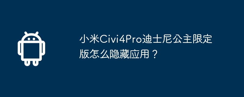 小米civi4pro迪士尼公主限定版怎么隐藏应用？