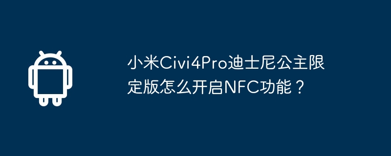 小米civi4pro迪士尼公主限定版怎么开启nfc功能?