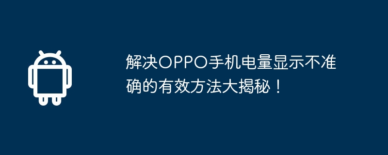 解决oppo手机电量显示不准确的有效方法大揭秘!