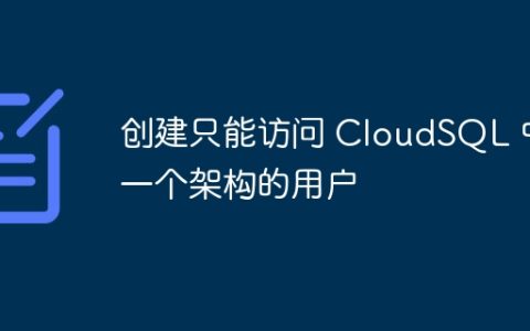 创建只能访问 CloudSQL 中一个架构的用户