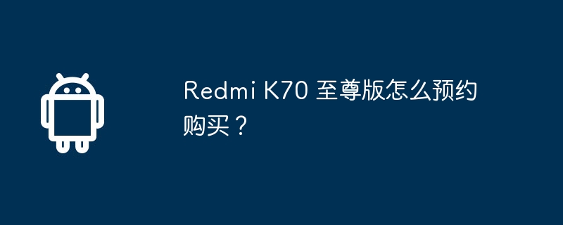 redmi k70 至尊版怎么预约购买?
