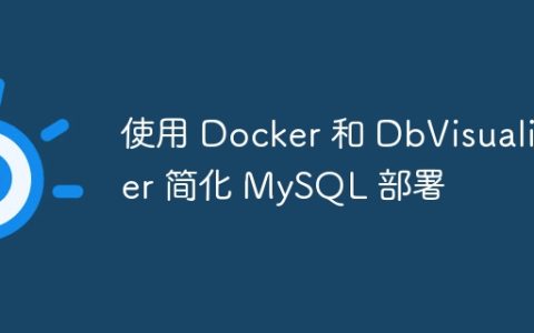 使用 Docker 和 DbVisualizer 简化 MySQL 部署
