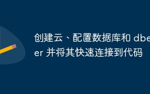 创建云、配置数据库和 dbeaver 并将其快速连接到代码