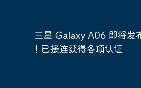 三星 Galaxy A06 即将发布！已接连获得各项认证