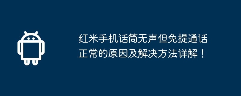 红米手机话筒无声但免提通话正常的原因及解决方法详解！