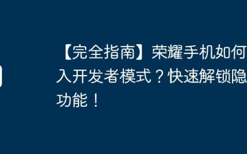 【完全指南】荣耀手机如何进入开发者模式？快速解锁隐藏功能！