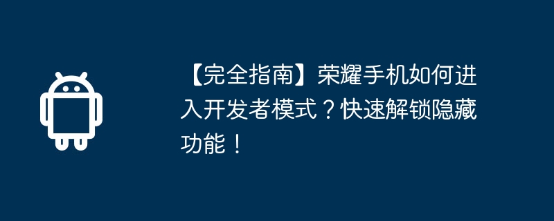 【完全指南】荣耀手机如何进入开发者模式?快速解锁隐藏功能!