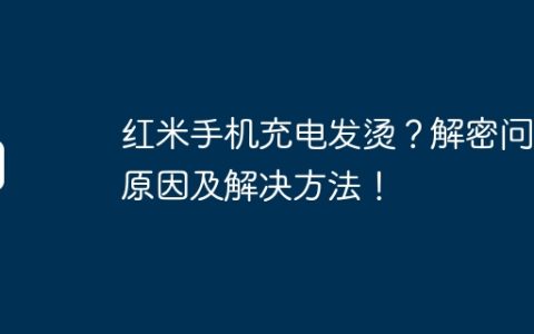 红米手机充电发烫？解密问题原因及解决方法！