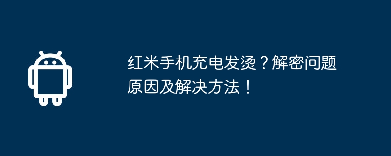 红米手机充电发烫?解密问题原因及解决方法!