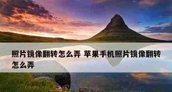 以手机怎么镜像翻转图片(利用手机应用实现翻转图片的方法)
