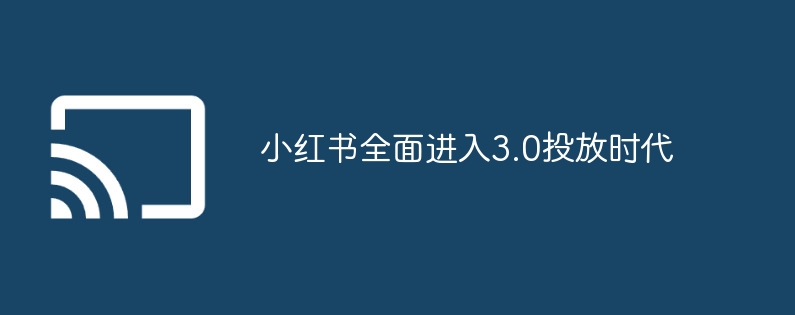 小红书全面进入3.0投放时代