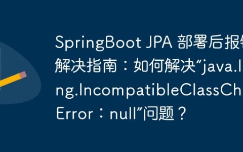SpringBoot JPA 部署后报错解决指南：如何解决“java.lang.IncompatibleClassChangeError：null”问题？