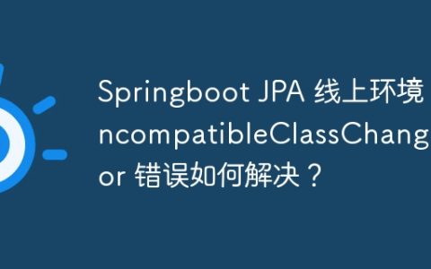 Springboot JPA 线上环境 IncompatibleClassChangeError 错误如何解决？