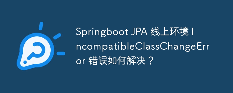 springboot jpa 线上环境 incompatibleclasschangeerror 错误如何解决?