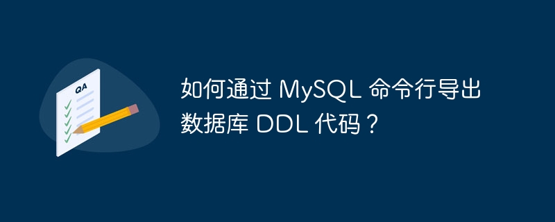 如何通过 mysql 命令行导出数据库 ddl 代码?