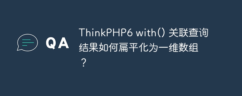 thinkphp6 with() 关联查询结果如何扁平化为一维数组?