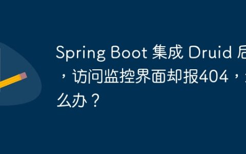 Spring Boot 集成 Druid 后，访问监控界面却报404，怎么办？