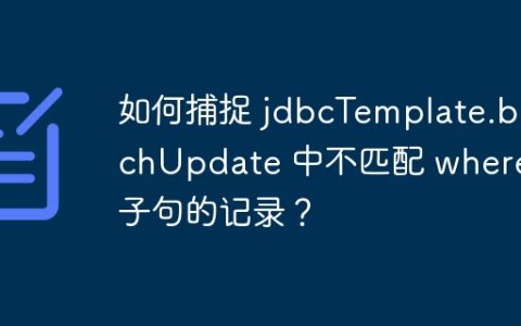 如何捕捉 jdbcTemplate.batchUpdate 中不匹配 where 子句的记录？