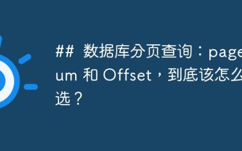 ##  数据库分页查询：pageNum 和 Offset，到底该怎么选？