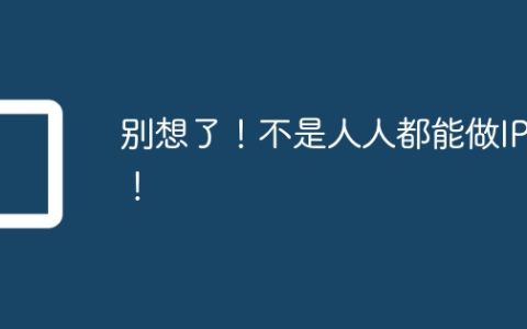别想了！不是人人都能做IP的！