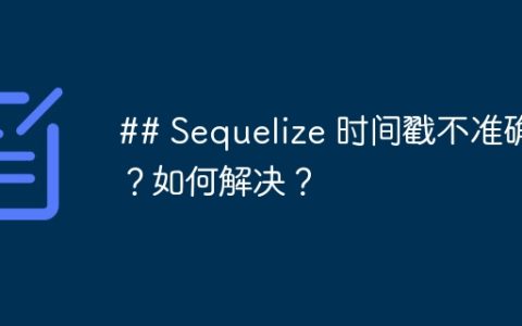 ## Sequelize 时间戳不准确？如何解决？