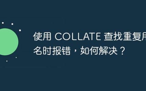 使用 COLLATE 查找重复用户名时报错，如何解决？