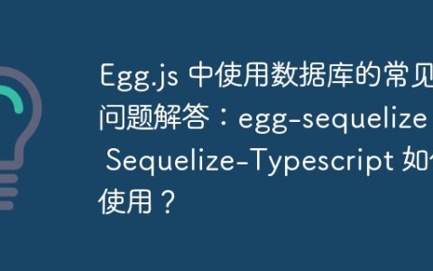 Egg.js 中使用数据库的常见问题解答：egg-sequelize 和 Sequelize-Typescript 如何使用？