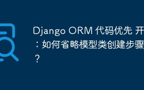 Django ORM 代码优先 开发：如何省略模型类创建步骤？