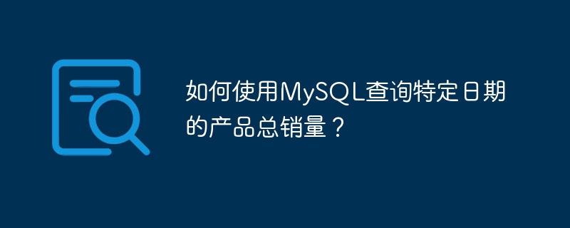 如何使用mysql查询特定日期的产品总销量?