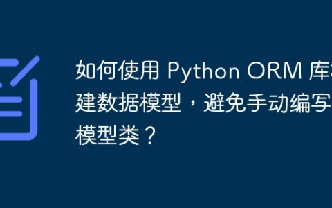 如何使用 Python ORM 库构建数据模型，避免手动编写模型类？