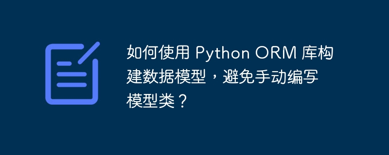 如何使用 python orm 库构建数据模型,避免手动编写模型类?