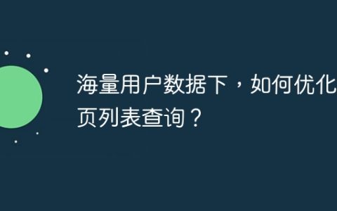 海量用户数据下，如何优化分页列表查询？