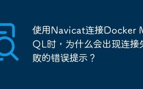 使用Navicat连接Docker MySQL时，为什么会出现连接失败的错误提示？