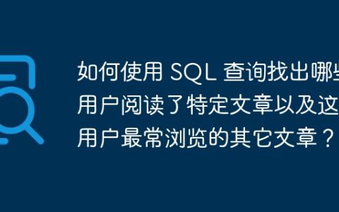 如何使用 SQL 查询找出哪些用户阅读了特定文章以及这些用户最常浏览的其它文章？