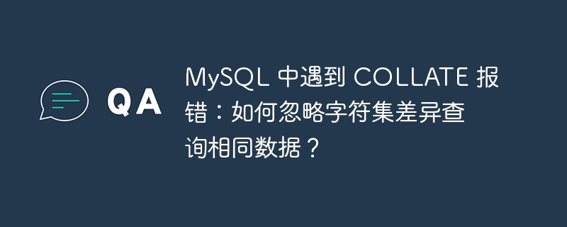 mysql 中遇到 collate 报错:如何忽略字符集差异查询相同数据?