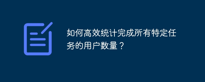 如何高效统计完成所有特定任务的用户数量?