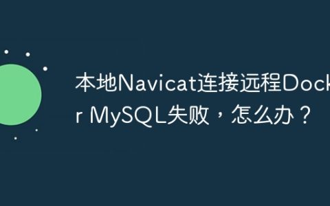 本地Navicat连接远程Docker MySQL失败，怎么办？