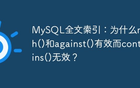 MySQL全文索引：为什么match()和against()有效而contains()无效？
