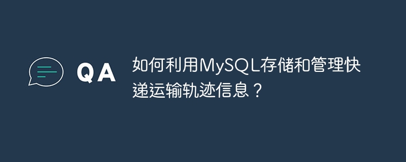 如何利用mysql存储和管理快递运输轨迹信息?
