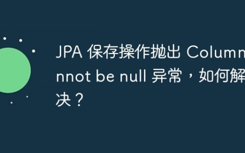 JPA 保存操作抛出 Column cannot be null 异常，如何解决？