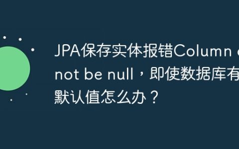 JPA保存实体报错Column cannot be null，即使数据库有默认值怎么办？
