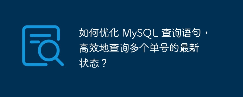 如何优化 mysql 查询语句,高效地查询多个单号的最新状态?