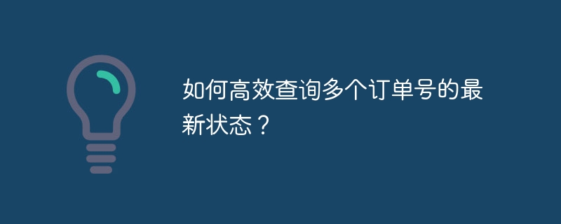如何高效查询多个订单号的最新状态?