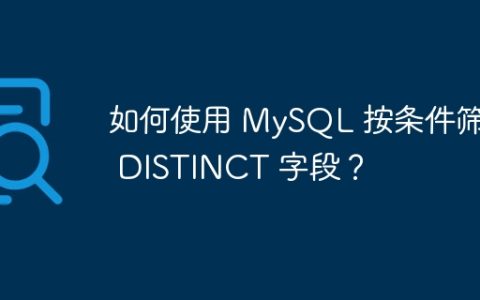 如何使用 MySQL 按条件筛选 DISTINCT 字段？