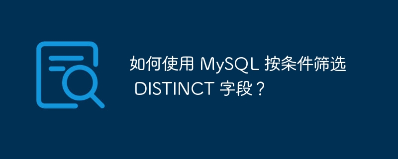 如何使用 mysql 按条件筛选 distinct 字段？
